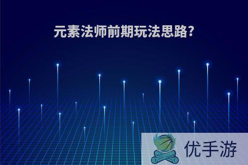 元素法师前期玩法思路?