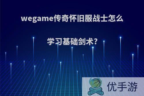 wegame传奇怀旧服战士怎么学习基础剑术?