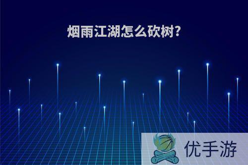 烟雨江湖怎么砍树?