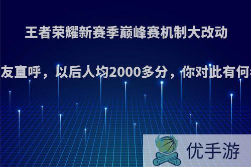 王者荣耀新赛季巅峰赛机制大改动，网友直呼，以后人均2000多分，你对此有何看法?