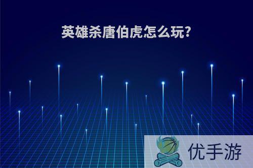 英雄杀唐伯虎怎么玩?