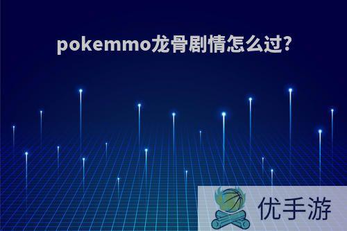 pokemmo龙骨剧情怎么过?