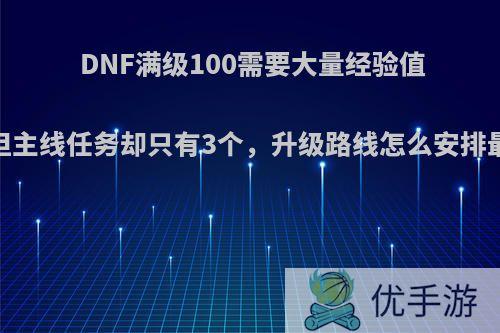 DNF满级100需要大量经验值，但主线任务却只有3个，升级路线怎么安排最佳?