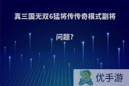 真三国无双6猛将传传奇模式副将问题?