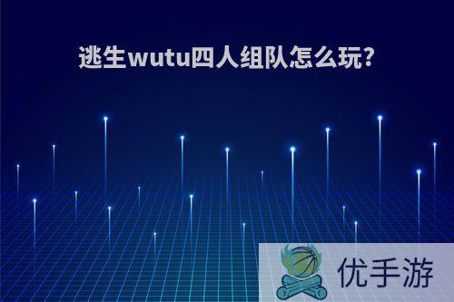 逃生wutu四人组队怎么玩?