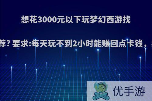 想花3000元以下玩梦幻西游找回忆，有哪些推荐? 要求:每天玩不到2小时能赚回点卡钱，卖号时候不亏钱?