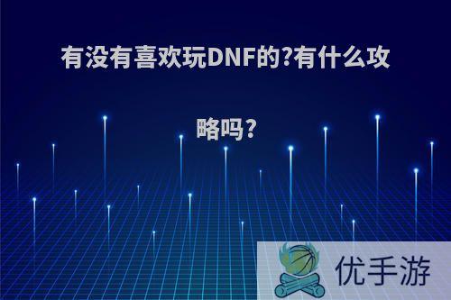 有没有喜欢玩DNF的?有什么攻略吗?