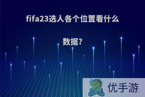 fifa23选人各个位置看什么数据?