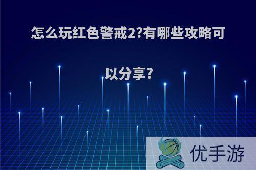 怎么玩红色警戒2?有哪些攻略可以分享?