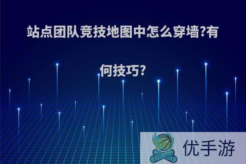 站点团队竞技地图中怎么穿墙?有何技巧?