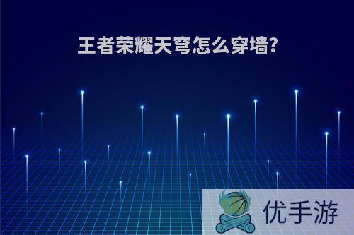 王者荣耀天穹怎么穿墙?