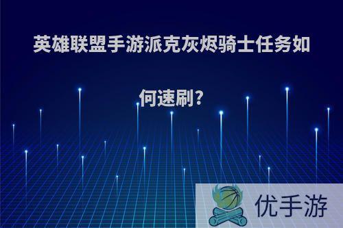 英雄联盟手游派克灰烬骑士任务如何速刷?
