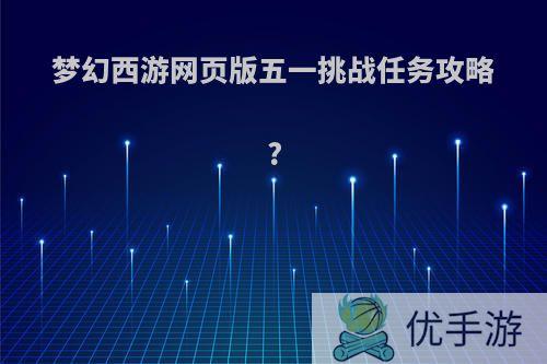 梦幻西游网页版五一挑战任务攻略?
