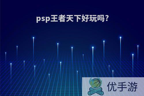 psp王者天下好玩吗?