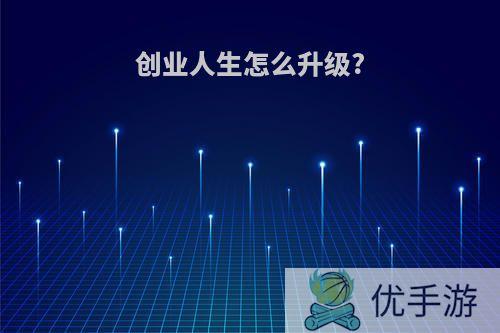 创业人生怎么升级?