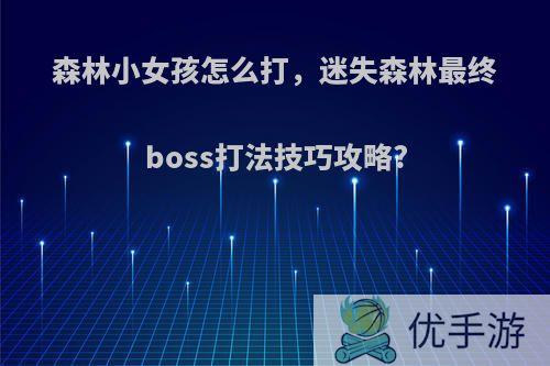 森林小女孩怎么打，迷失森林最终boss打法技巧攻略?