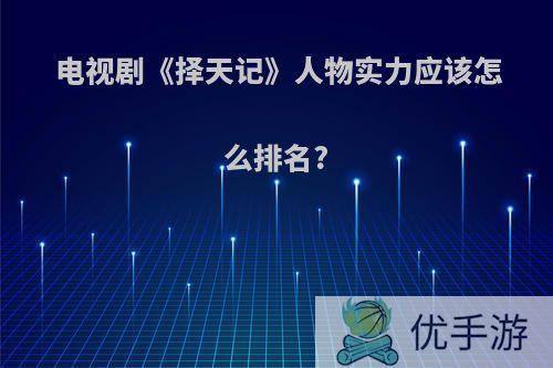 电视剧《择天记》人物实力应该怎么排名?