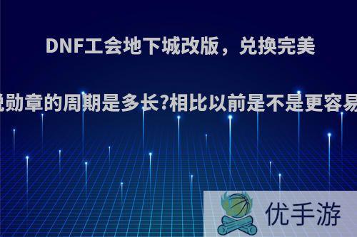 DNF工会地下城改版，兑换完美传说勋章的周期是多长?相比以前是不是更容易了?