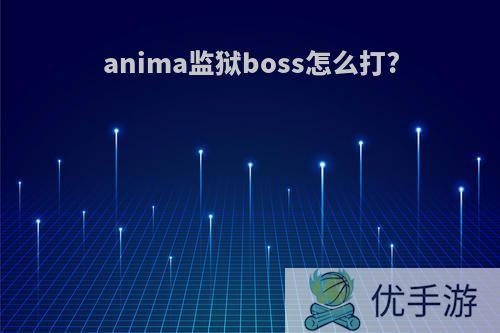 anima监狱boss怎么打?