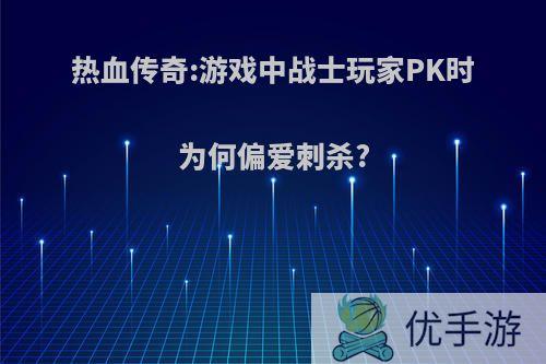 热血传奇:游戏中战士玩家PK时为何偏爱刺杀?