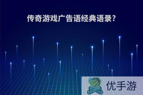 传奇游戏广告语经典语录?