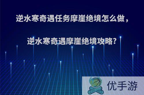 逆水寒奇遇任务摩崖绝境怎么做，逆水寒奇遇摩崖绝境攻略?