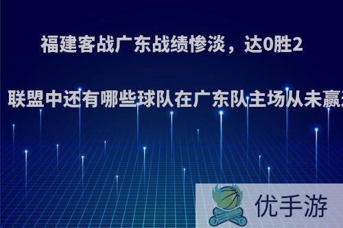 福建客战广东战绩惨淡，达0胜21负，联盟中还有哪些球队在广东队主场从未赢过球?