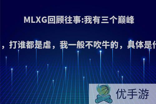 MLXG回顾往事:我有三个巅峰时期，打谁都是虐，我一般不吹牛的，具体是什么?