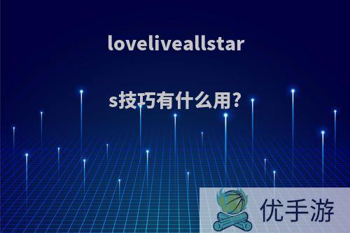 loveliveallstars技巧有什么用?