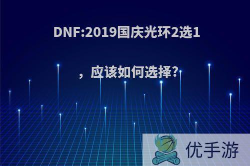 DNF:2019国庆光环2选1，应该如何选择?