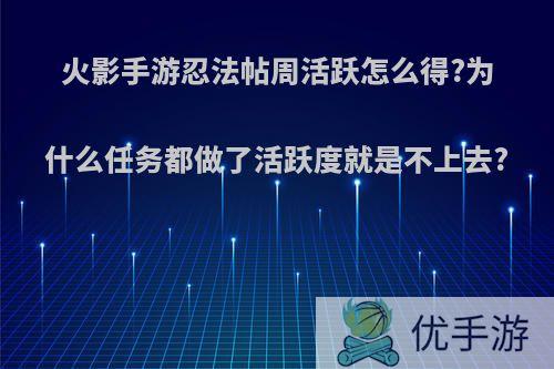 火影手游忍法帖周活跃怎么得?为什么任务都做了活跃度就是不上去?