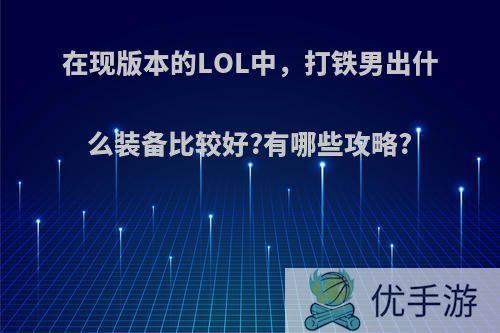 在现版本的LOL中，打铁男出什么装备比较好?有哪些攻略?