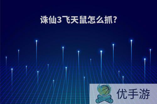 诛仙3飞天鼠怎么抓?