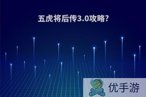 五虎将后传3.0攻略?