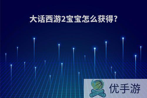 大话西游2宝宝怎么获得?
