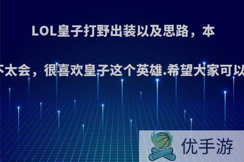 LOL皇子打野出装以及思路，本人新手，不太会，很喜欢皇子这个英雄.希望大家可以给点建议?