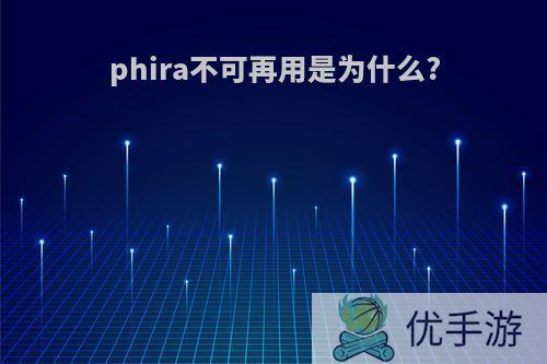 phira不可再用是为什么?