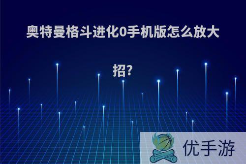 奥特曼格斗进化0手机版怎么放大招?