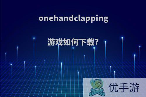 onehandclapping游戏如何下载?