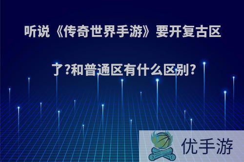 听说《传奇世界手游》要开复古区了?和普通区有什么区别?