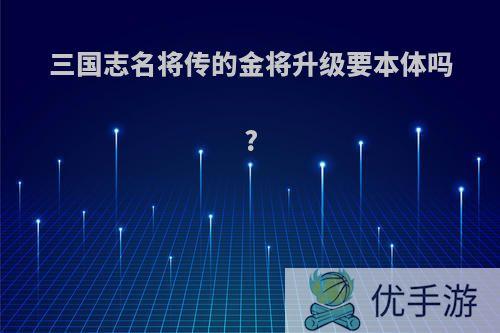 三国志名将传的金将升级要本体吗?