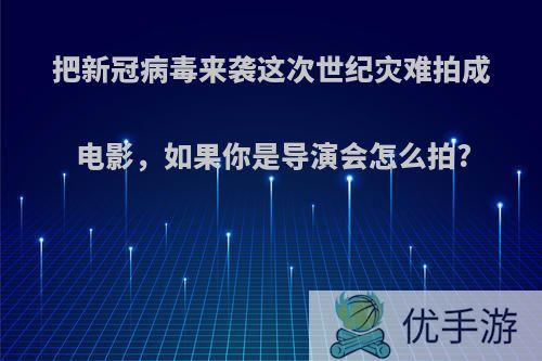 把新冠病毒来袭这次世纪灾难拍成电影，如果你是导演会怎么拍?