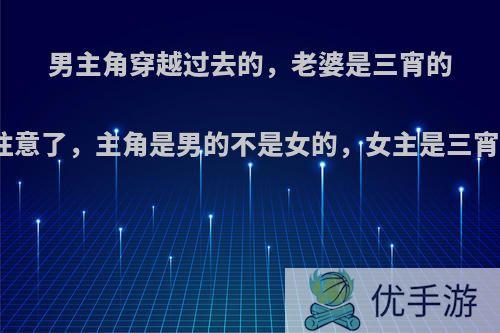 男主角穿越过去的，老婆是三宵的洪荒小说，注意了，主角是男的不是女的，女主是三宵，看清楚了?