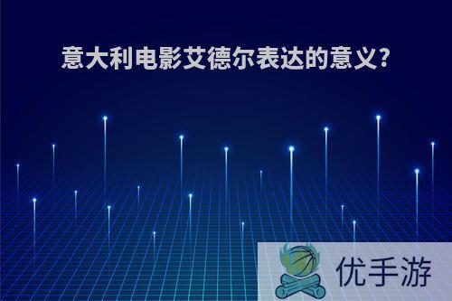 意大利电影艾德尔表达的意义?