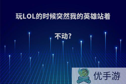 玩LOL的时候突然我的英雄站着不动?