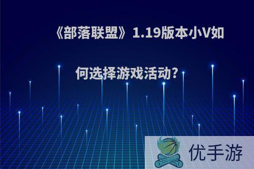 《部落联盟》1.19版本小V如何选择游戏活动?