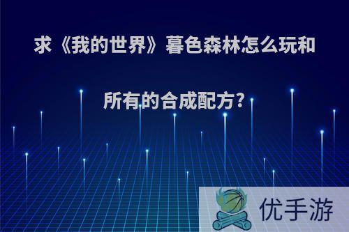 求《我的世界》暮色森林怎么玩和所有的合成配方?