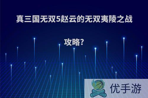 真三国无双5赵云的无双夷陵之战攻略?