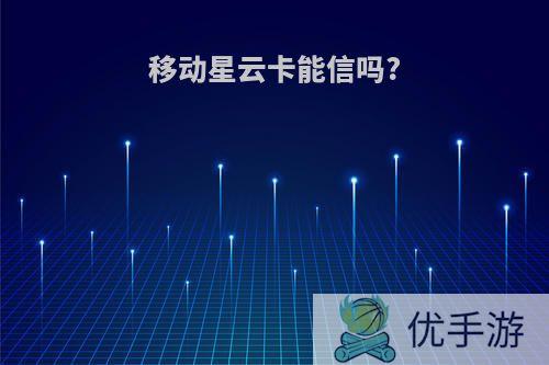 移动星云卡能信吗?