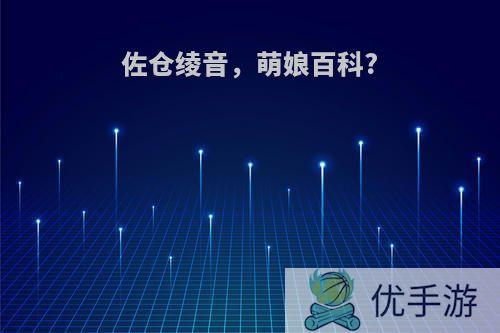 佐仓绫音，萌娘百科?